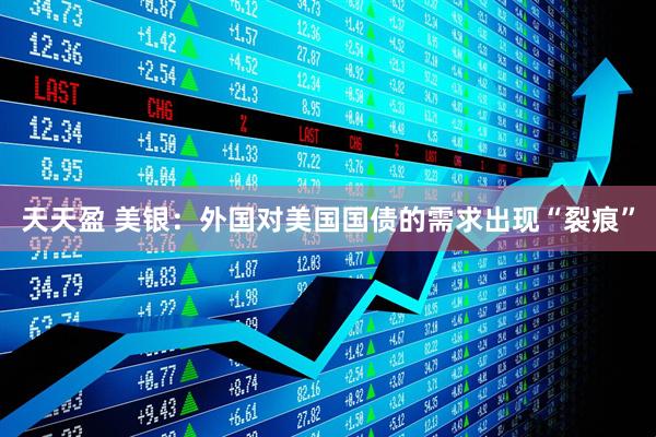 天天盈 美银：外国对美国国债的需求出现“裂痕”