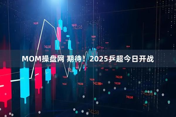 MOM操盘网 期待！2025乒超今日开战