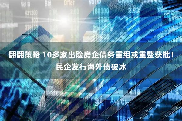 翻翻策略 10多家出险房企债务重组或重整获批！民企发行海外债破冰