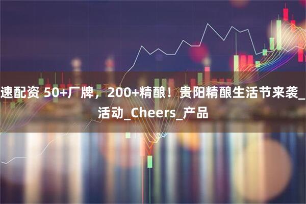 速配资 50+厂牌，200+精酿！贵阳精酿生活节来袭_活动_Cheers_产品
