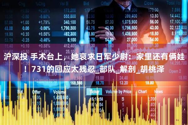 沪深投 手术台上，她哀求日军少尉：家里还有俩娃！731的回应太残忍_部队_解剖_胡桃泽