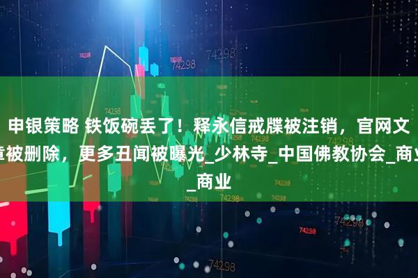 申银策略 铁饭碗丢了！释永信戒牒被注销，官网文章被删除，更多丑闻被曝光_少林寺_中国佛教协会_商业