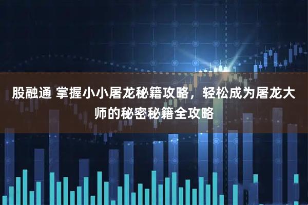 股融通 掌握小小屠龙秘籍攻略，轻松成为屠龙大师的秘密秘籍全攻略