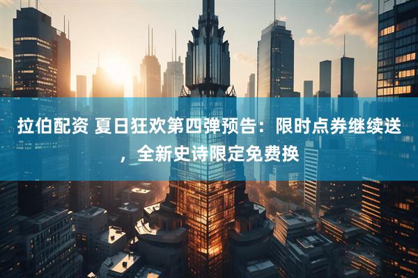 拉伯配资 夏日狂欢第四弹预告：限时点券继续送，全新史诗限定免费换