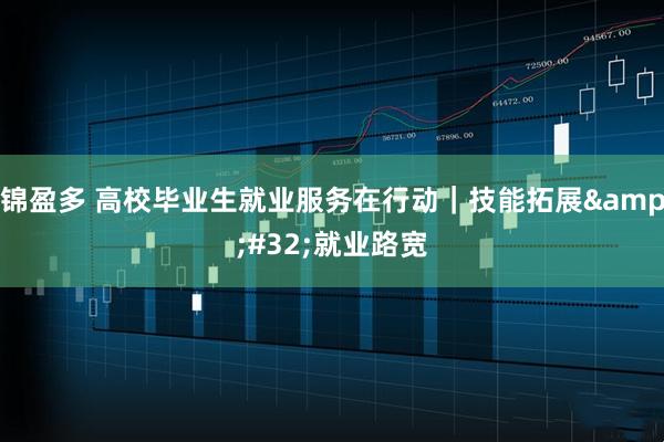 锦盈多 高校毕业生就业服务在行动｜技能拓展&#32;就业路宽